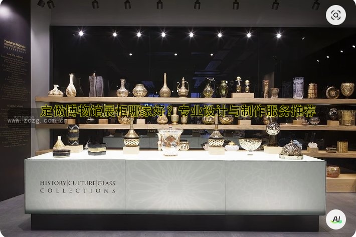 定做博物馆展柜哪家好？专业设计与制作服务推荐