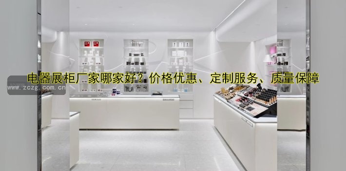 电器展柜厂家哪家好?价格优惠、定制服务、质量保障
