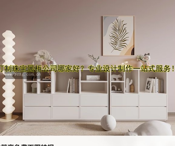 订制珠宝展柜公司哪家好?专业设计制作一站式服务!