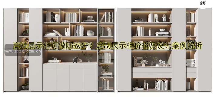 高端展示柜订做哪家好？定制展示柜价格及设计案例解析