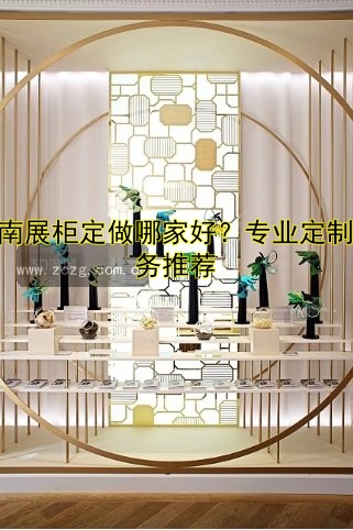 济南展柜定做哪家好?专业定制服务推荐