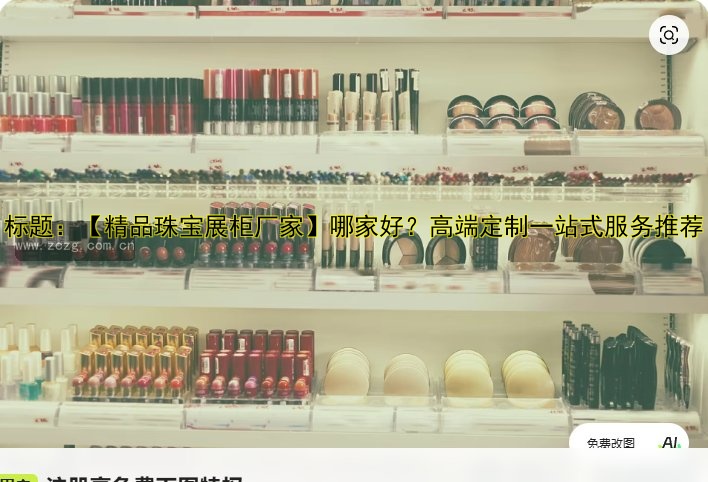 标题：【精品珠宝展柜厂家】哪家好？高端定制一站式服务推荐