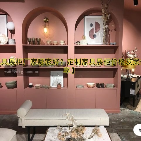 【家具展柜厂家哪家好?定制家具展柜价格及案例分享】