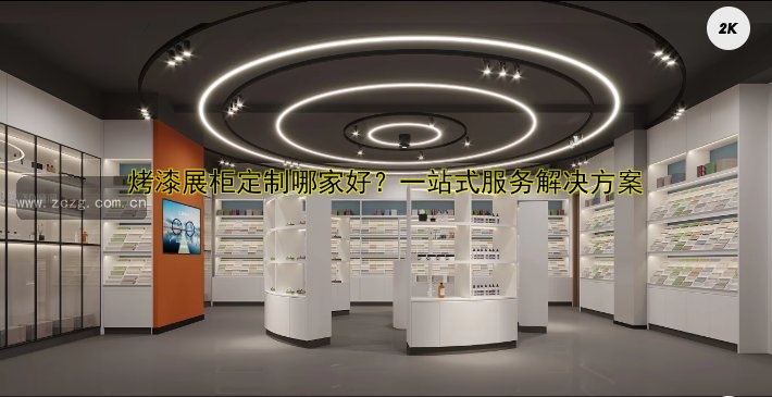 烤漆展柜定制哪家好？一站式服务解决方案
