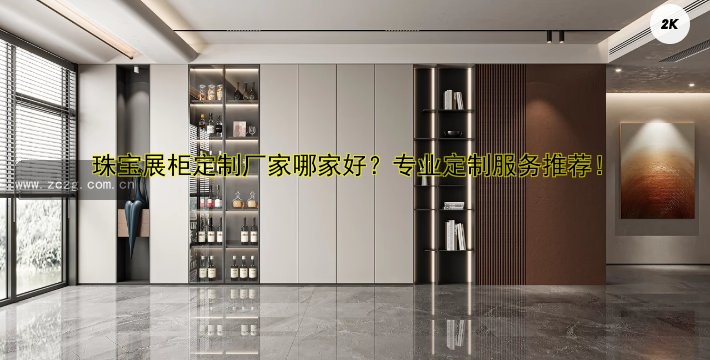 珠宝展柜定制厂家哪家好?专业定制服务推荐!