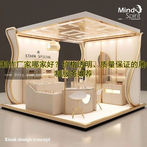 展柜制作厂家哪家好?价格透明、质量保证的展柜定制服务推荐