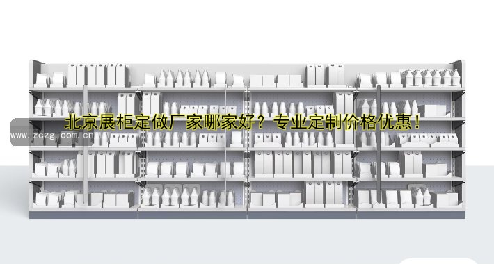 北京展柜定做厂家哪家好?专业定制价格优惠!