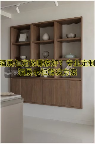 白酒展柜定做哪家好?专业定制白酒展示柜解决方案