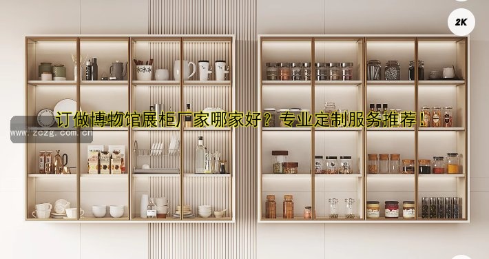 订做博物馆展柜厂家哪家好?专业定制服务推荐!