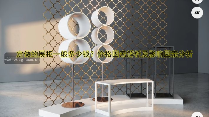 定做的展柜一般多少钱？价格因素解析及影响因素分析