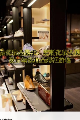 定做化妆品展柜:定制化妆品展柜设计与化妆品展柜价格