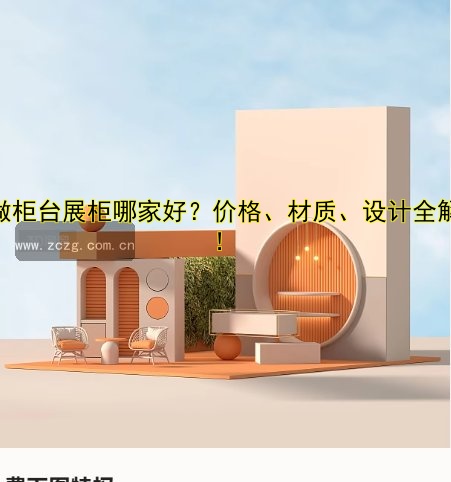 定做柜台展柜哪家好?价格、材质、设计全解析!