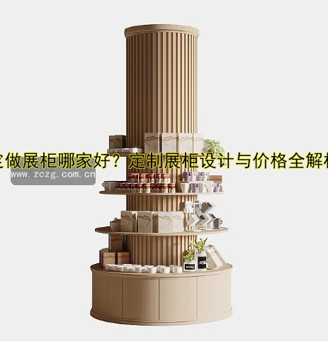 定制展柜多少钱？价格因素及如何选择优质展柜