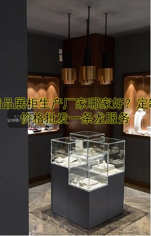 精品展柜生产厂家哪家好?定制价格批发一条龙服务