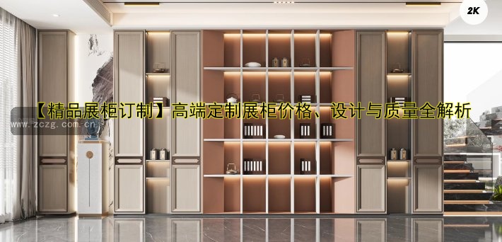 【精品展柜订制】高端定制展柜价格、设计与质量全解析