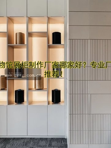 博物馆展柜制作厂家哪家好?专业厂家推荐!
