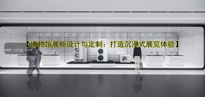 【博物馆展柜设计与定制:打造沉浸式展览体验】