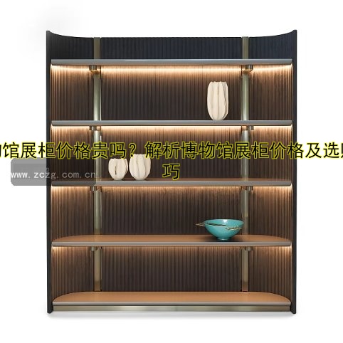博物馆展柜价格贵吗?解析博物馆展柜价格及选购技巧