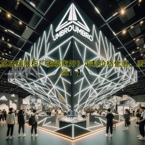 【江苏玻璃展柜厂家哪家好?定制价格优惠,质量保障!】