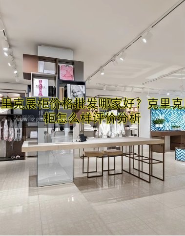 克里克展柜价格批发哪家好?克里克展柜怎么样评价分析