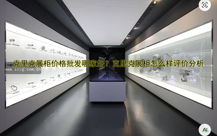 克里克展柜价格批发哪家好?克里克展柜怎么样评价分析