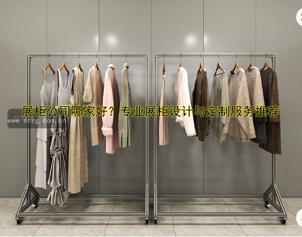 展柜公司哪家好?专业展柜设计与定制服务推荐