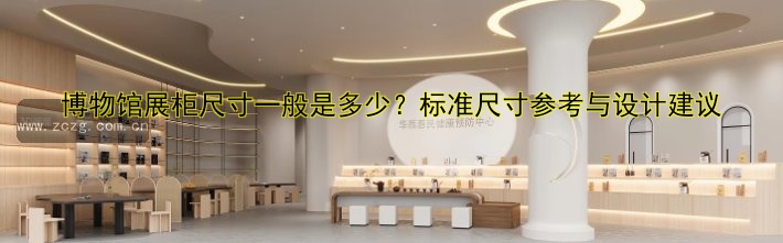 博物馆展柜尺寸一般是多少?标准尺寸参考与设计建议