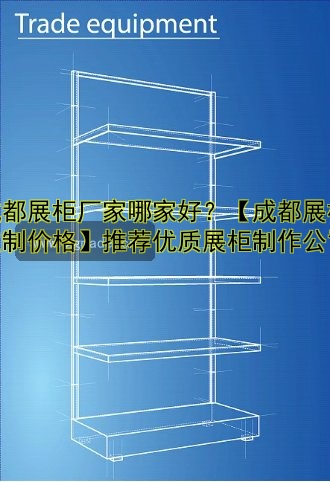 成都展柜厂家哪家好?【成都展柜定制价格】推荐优质展柜制作公司