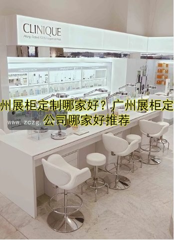 广州展柜定制哪家好?广州展柜定制公司哪家好推荐