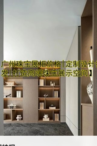 【广州珠宝展柜价格|定制设计批发|打造高端珠宝展示空间】