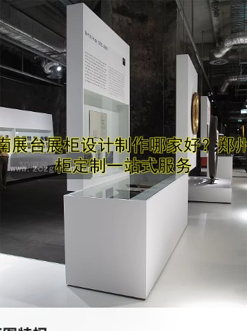 河南展台展柜设计制作哪家好?郑州展柜定制一站式服务