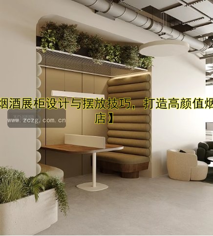 【烟酒展柜设计与摆放技巧,打造高颜值烟酒店】