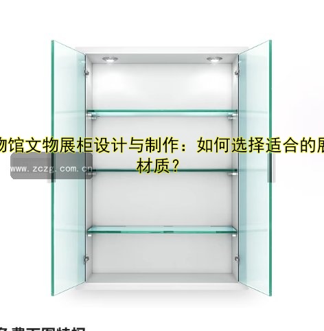 博物馆文物展柜设计与制作:如何选择适合的展柜材质?