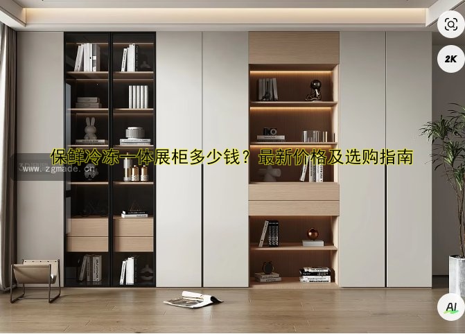 保鲜冷冻一体展柜多少钱?最新价格及选购指南