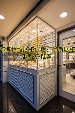 成都博物馆展柜价格：优质展柜定制服务推荐