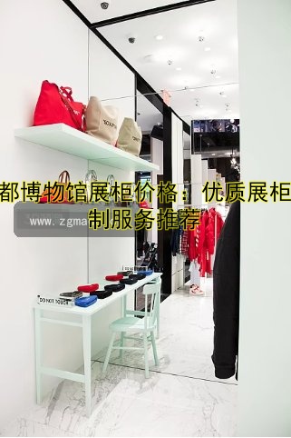 成都博物馆展柜价格：优质展柜定制服务推荐