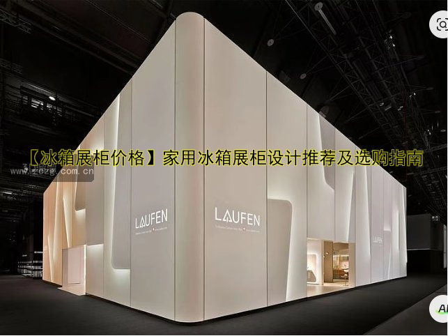 【冰箱展柜价格】家用冰箱展柜设计推荐及选购指南