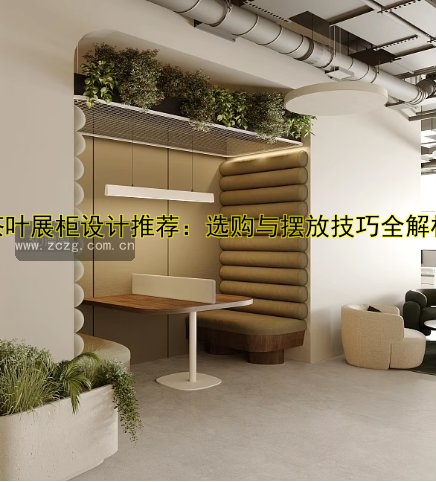 茶叶展柜设计推荐:选购与摆放技巧全解析