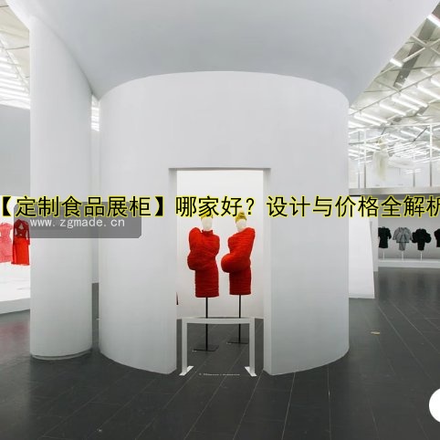 【定制食品展柜】哪家好？设计与价格全解析