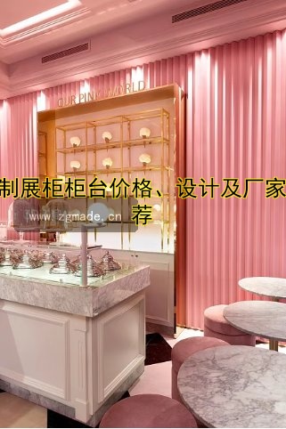 定制展柜柜台价格、设计及厂家推荐