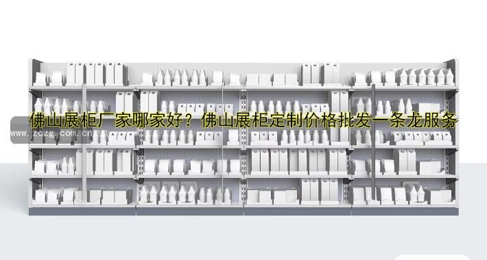 佛山展柜厂家哪家好?佛山展柜定制价格批发一条龙服务
