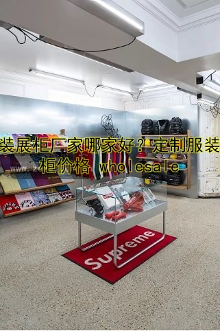 服装展柜厂家哪家好?定制服装展柜价格 wholesale