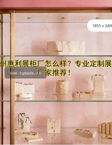 杭州惠利展柜厂怎么样?专业定制展柜厂家推荐!