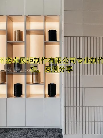 杭州森卓展柜制作有限公司专业制作展柜，案例分享