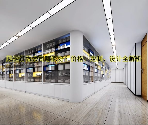 展柜订做公司哪家好？价格、定制、设计全解析